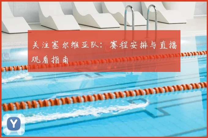 关注塞尔维亚队：赛程安排与直播观看指南