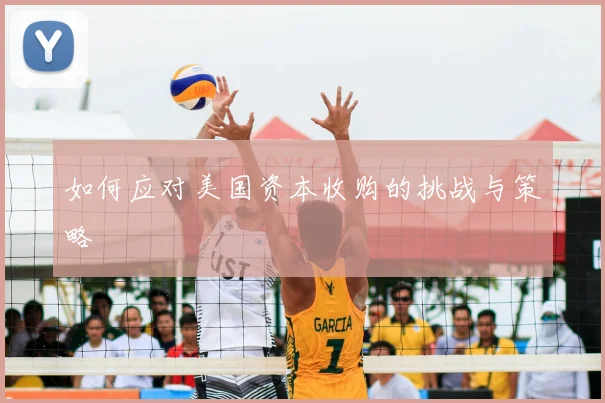如何应对美国资本收购的挑战与策略