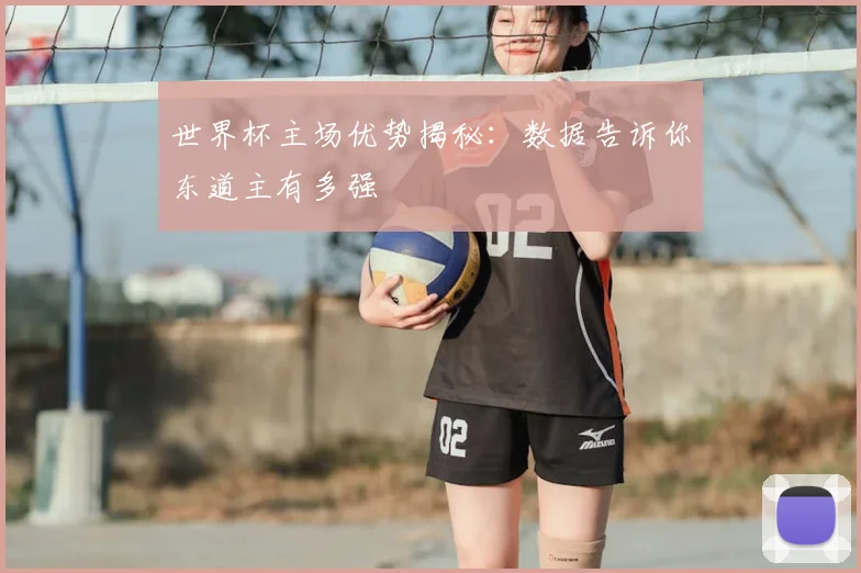 世界杯主场优势揭秘：数据告诉你东道主有多强