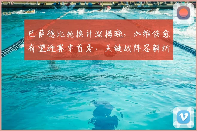 巴萨德比轮换计划揭晓，加维伤愈有望迎赛季首秀，关键战阵容解析