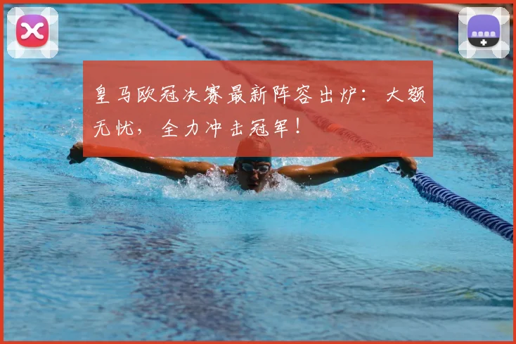 皇马欧冠决赛最新阵容出炉：大额无忧，全力冲击冠军！