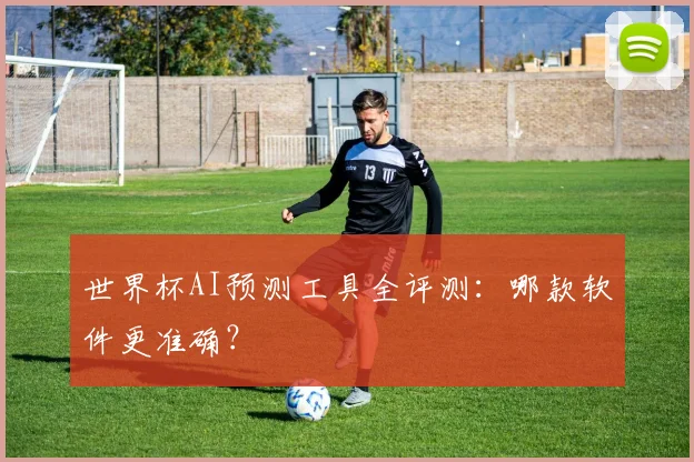 世界杯AI预测工具全评测：哪款软件更准确？
