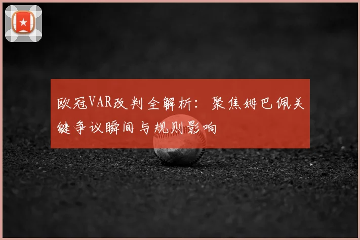 欧冠VAR改判全解析：聚焦姆巴佩关键争议瞬间与规则影响