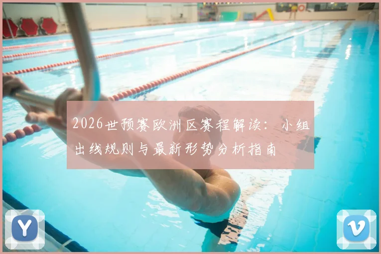 2026世预赛欧洲区赛程解读：小组出线规则与最新形势分析指南