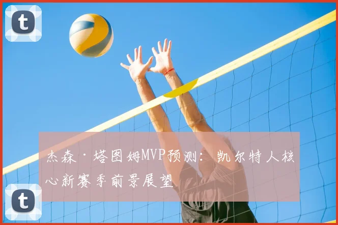 杰森·塔图姆MVP预测：凯尔特人核心新赛季前景展望