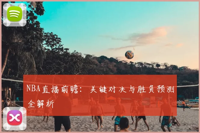 NBA直播前瞻：关键对决与胜负预测全解析