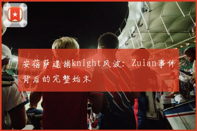 安蓓萨逮捕knight风波：Zuian事件背后的完整始末
