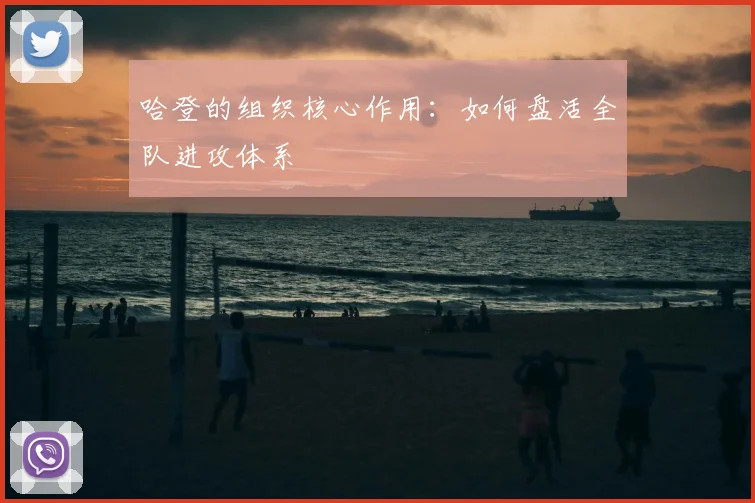 哈登的组织核心作用：如何盘活全队进攻体系