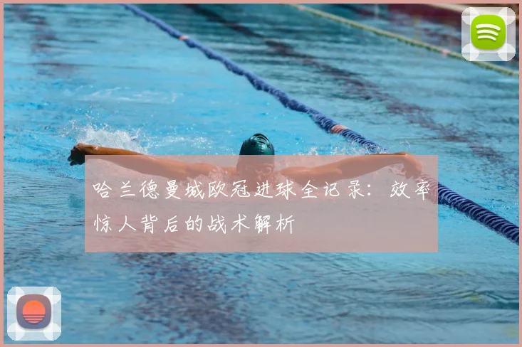 哈兰德曼城欧冠进球全记录：效率惊人背后的战术解析