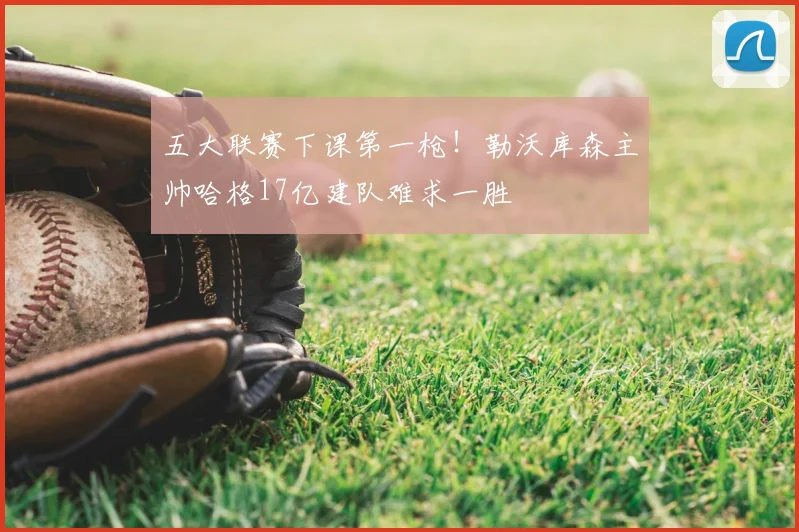 五大联赛下课第一枪！勒沃库森主帅哈格17亿建队难求一胜