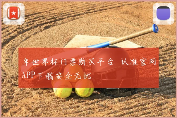 年世界杯门票购买平台 认准官网APP下载安全无忧