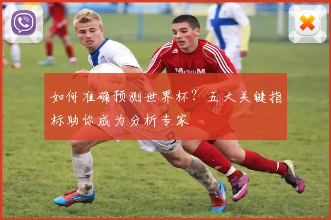 如何准确预测世界杯？五大关键指标助你成为分析专家
