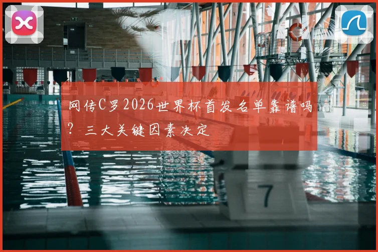 网传C罗2026世界杯首发名单靠谱吗？三大关键因素决定