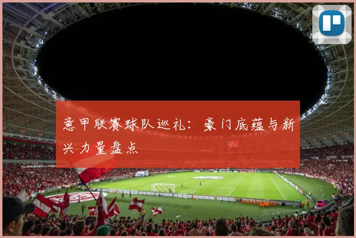 意甲联赛球队巡礼：豪门底蕴与新兴力量盘点