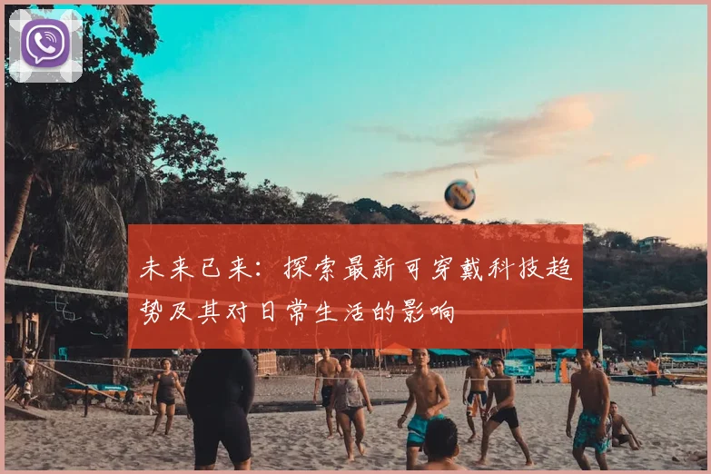未来已来：探索最新可穿戴科技趋势及其对日常生活的影响
