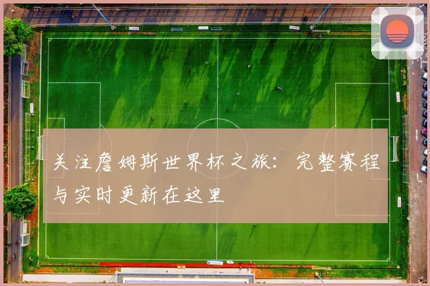 关注詹姆斯世界杯之旅：完整赛程与实时更新在这里