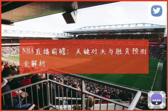 NBA直播前瞻：关键对决与胜负预测全解析