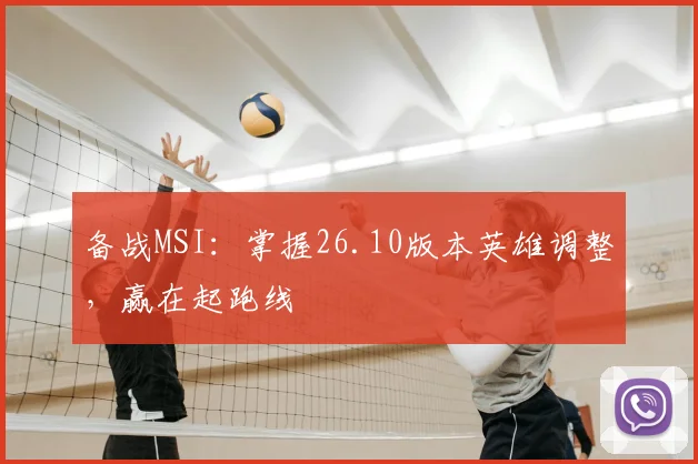 备战MSI:掌握26.10版本英雄调整,赢在起跑线