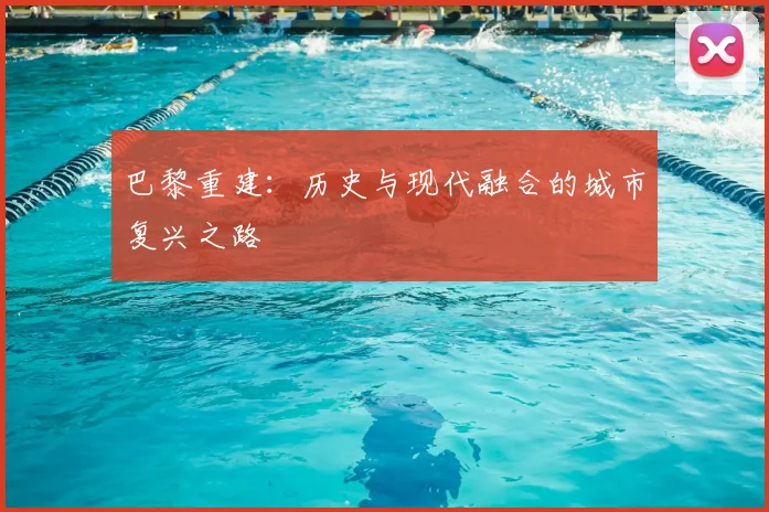 巴黎重建：历史与现代融合的城市复兴之路