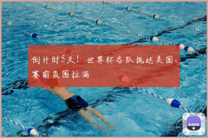 倒计时5天！世界杯各队抵达美国，赛前氛围拉满